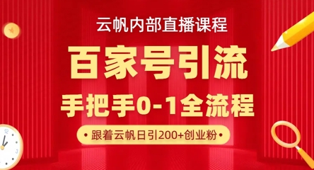 【云帆内部直播课】百家号高效引流 ，单号单日引300+精准创业粉，一分钟一条原创素材，引爆你的私域流量-星叙轻创