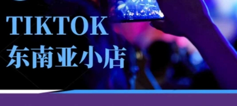 Tiktok东南亚跨境小店运营班，一门专业的TK小店运营培训课-星叙轻创