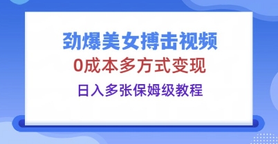 劲爆美女搏击视频,0成本多方式变现,日入多张保姆级教程-星叙轻创