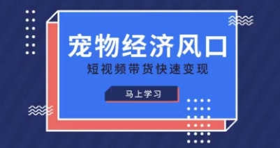 宠物赛道快速变现精品课，宠物经济风口，短视频带货快速变现-星叙轻创