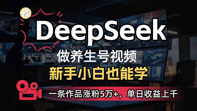 （14199期）小白用DeepSeek做养生号，一条作品涨粉5万+，单日收益上千-星叙轻创