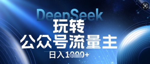 DeepSeek玩转公众号流量主，日入数张，每天几分钟，操作简单零门槛-星叙轻创