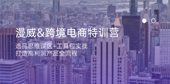 （14295期）漫威 跨境电商特训营：选品思维误区+工具包实战，打造高利润产品全流程-星叙轻创
