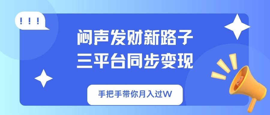 （14182期）闷声发财新路子！三平台同步变现，手把手带你月入过W-星叙轻创