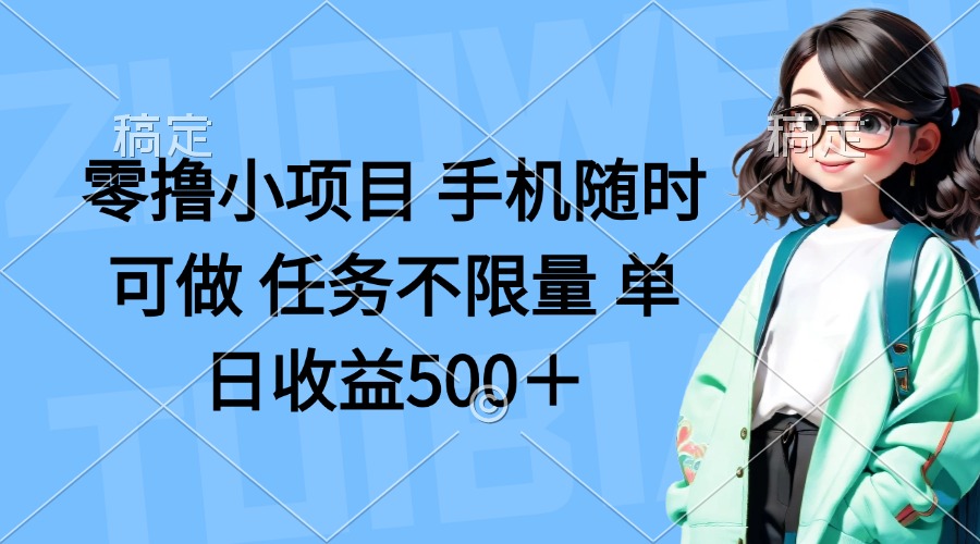 （14293期）零撸小项目 手机随时可做 任务不限量 单日收益500＋-星叙轻创