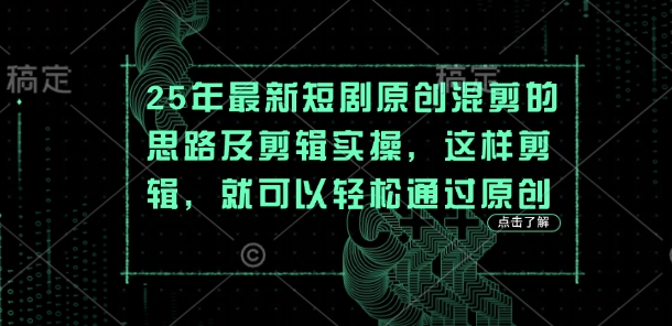 25年最新短剧原创混剪的思路及剪辑实操，这样剪辑，就可以轻松通过原创-星叙轻创