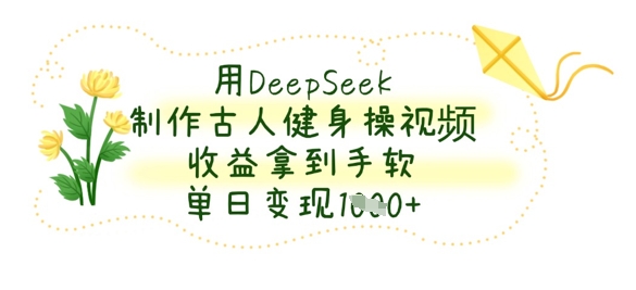 用DeepSeek制作古人健身操视频,收益拿到手软,单日变现数张-星叙轻创