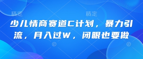 少儿情商赛道C计划，暴力引流，月入过W，闭眼也要做-星叙轻创