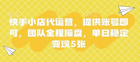 快手小店代运营，提供账号即可，团队全程操盘，单日稳定变现5张【揭秘】-星叙轻创